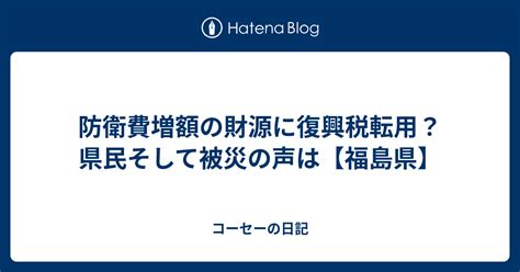 防衛費増額の財源に復興税転用？県民そして被災の声は【福島県】 コーセーの日記