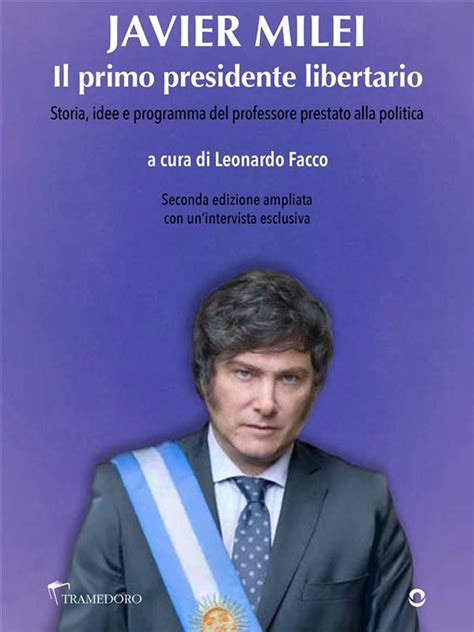 Javier Milei. Il primo presidente libertario. Storia, idee e programma ...