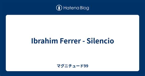 Ibrahim Ferrer Silencio マグニチュード99