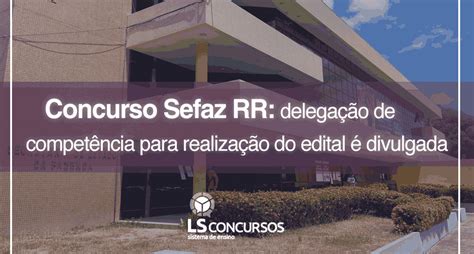 Concurso Sefaz RR delegação de competência para realização do edital é