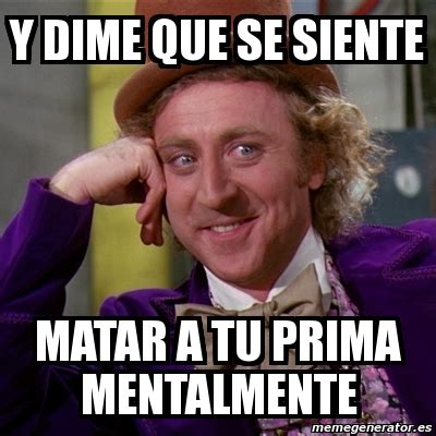 Meme Willy Wonka Y Dime Que Se Siente Matar A Tu Prima Mentalmente