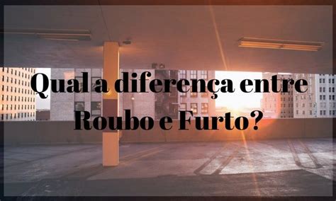 Qual a diferença entre roubo e furto Bidu Corretora