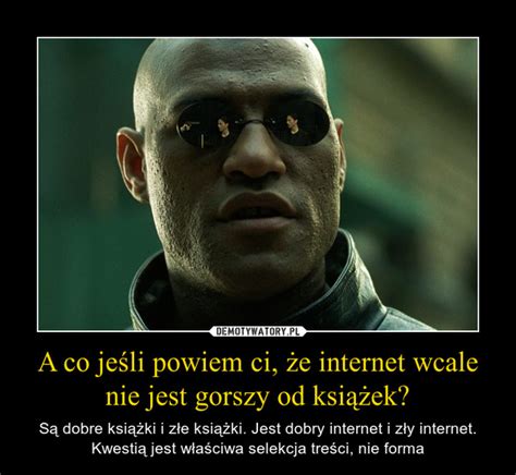 A co jeśli powiem ci że internet wcale nie jest gorszy od książek