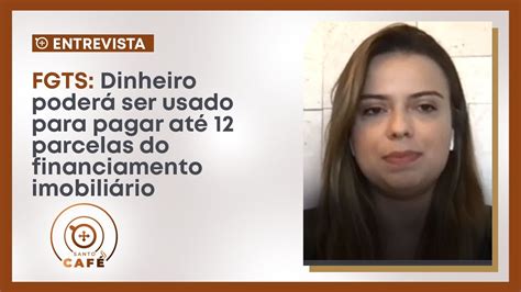 Entrevista Fgts Dinheiro Poder Ser Usado Para Pagar At Parcelas