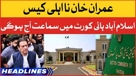 Imran Khan Disqualification Case News Headlines At 8 Am Islamabad High Court Hearing Youtube