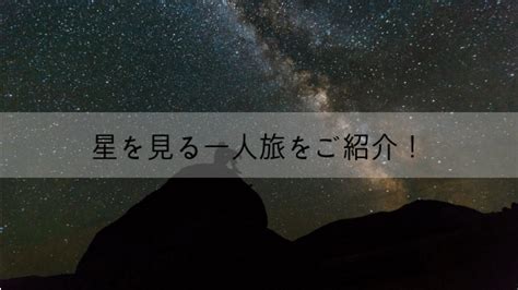 一人旅で星空を見るために必要なことは？星を見るための準備や注意点をご紹介！｜仕事さぼってぼっち旅