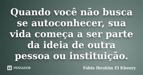 Quando Você Não Busca Se Autoconhecer Fábio Ibrahim El Khoury