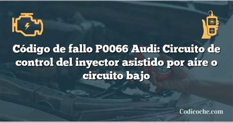 Código De Avería P0066 Audi Circuito De Control Del Inyector Asistido Por Aire O Circuito Bajo