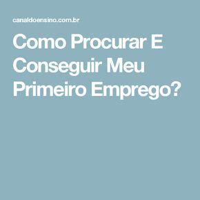 Como Procurar E Conseguir Meu Primeiro Emprego Primeiro Emprego