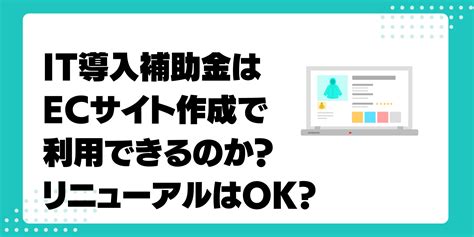 It導入補助金を利用してecサイトを制作できる！リニューアルも対象か？ 脱炭素経営の教科書 資金調達融資・補助金