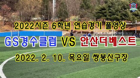 Gs경수클럽u12 2022시즌 6학년 연습경기 풀영상 Gs경수클럽 U12 Vs 안산더베스트 U12 Youtube