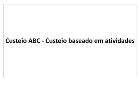 PPT Custeio ABC Custeio Baseado Em Atividades PowerPoint