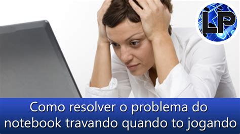 Como Resolver O Problema Do Notebook Travando Quando Est Jogando Youtube