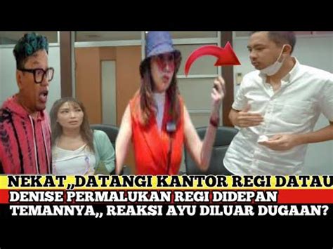 NEKAT DATANGI KANTOR REGI DATAU DENISE PERMALUKAN REGI DIDEPAN