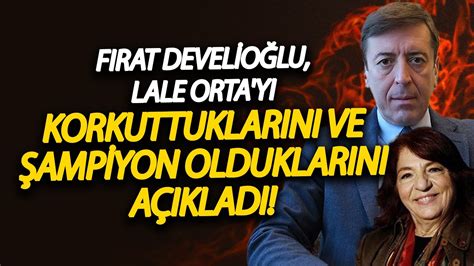 TARİHİ İTİRAF Fırat Develioğlu Lale Orta yı korkuttuklarını ve