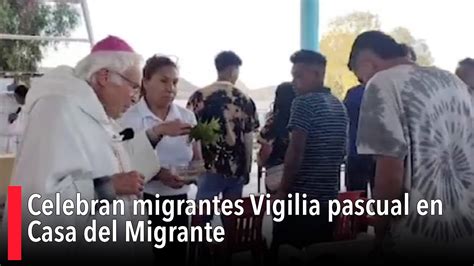 Celebran Migrantes Vigilia Pascual En Casa Del Migrante Youtube