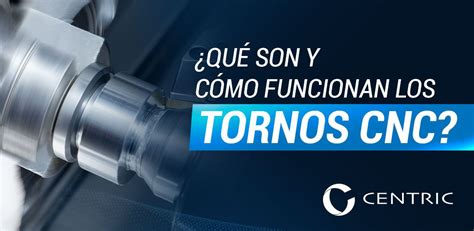 Qué son y cómo funcionan los tornos CNC Blog Centric de México