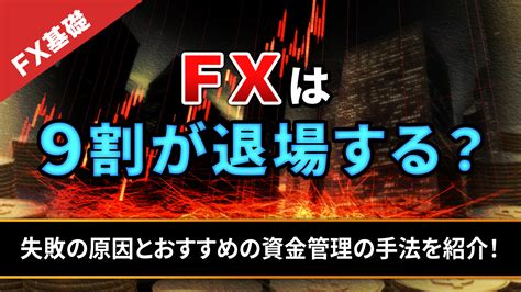 Fxは9割が退場する？失敗の原因とおすすめの資金管理の手法を紹介