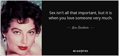 Ava Gardner Quote Sex Isn T All That Important But It Is When You