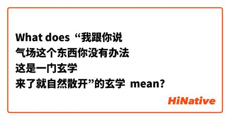 What Is The Meaning Of “我跟你说 气场这个东西你没有办法 这是一门玄学 来了就自然散开”的玄学 Question About Simplified