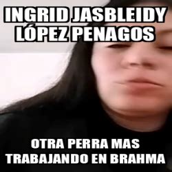 Meme Personalizado Ingrid Jasbleidy L Pez Penagos Otra Perra Mas