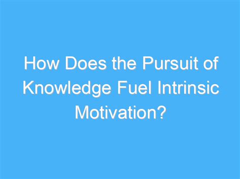 How Does The Pursuit Of Knowledge Fuel Intrinsic Motivation A B