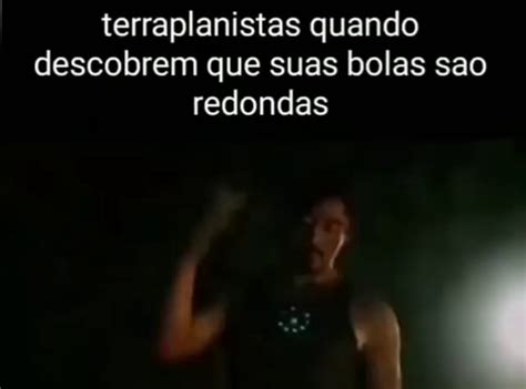 Terraplanistas Quando Descobrem Que Suas Bolas Sao Redondas IFunny Brazil