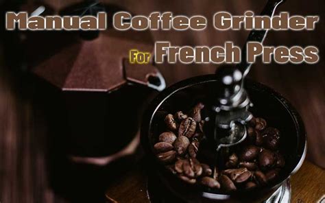 Best Manual Coffee Grinders For French Press Coffee Guide Reviews