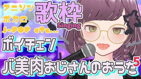 【歌枠singing】色々歌うよ！ボイチェンバ美肉おじさんのおうたのじかん5 Youtube