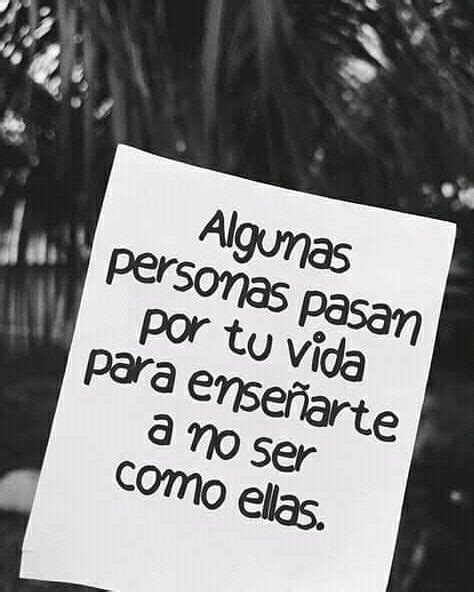 Algunas personas pasan por tu vida para enseñarte a no ser como ellas