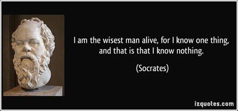 "I am the wisest man alive, for I know one thing, and that is I know ...