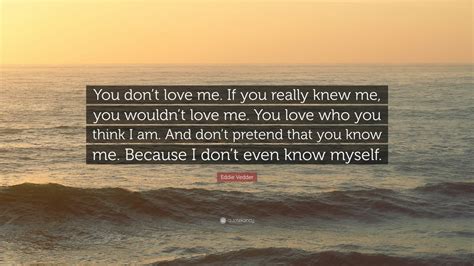 Eddie Vedder Quote: “You don’t love me. If you really knew me, you ...