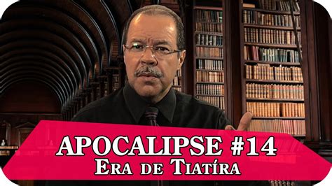 APOCALIPSE 14 A Era de Tiatíra YouTube