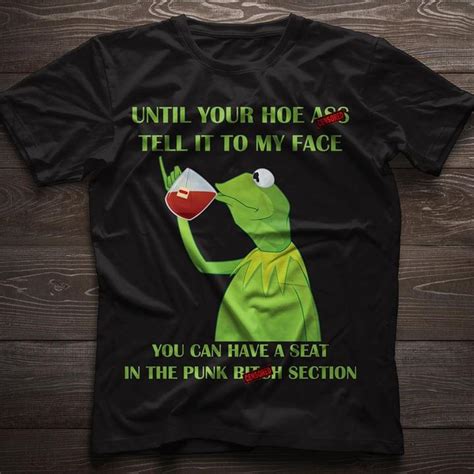 Until Your Hoe Ass Tell It To My Face You Can Have A Seat In The Punk Bitch Section Shirt