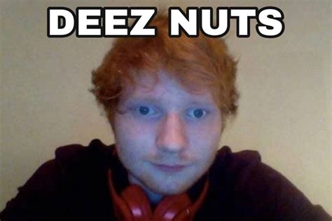 Ed Sheeran Deez Nuts In Deez Nuts Jokes Deez Nuts Deez