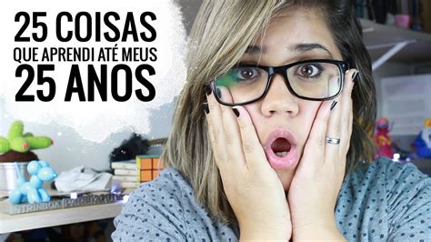 25 Coisas Que Aprendi AtÉ Meus 25 Anos Youtube