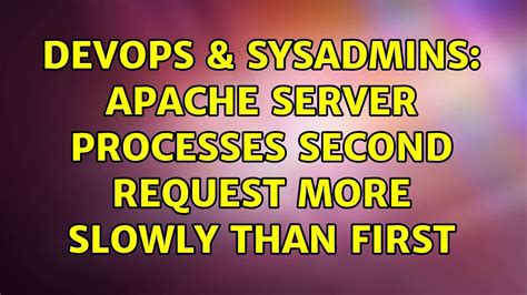 Devops Sysadmins Apache Server Processes Second Request More Slowly