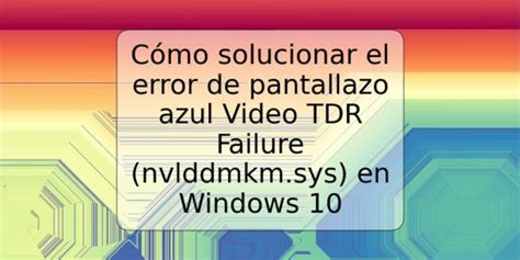 Cómo solucionar el error de pantallazo azul Video TDR Failure nvlddmkm