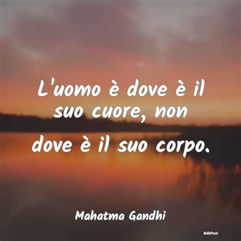 Frasi Di Mahatma Gandhi L Uomo Dove Il Suo Cuore Non Dove