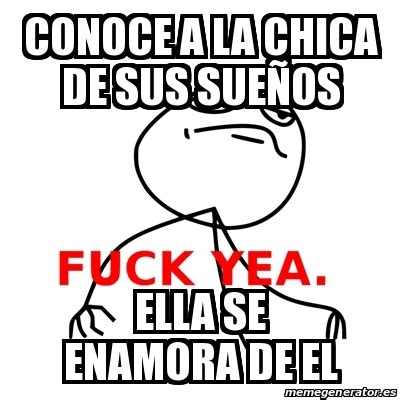 Meme Fuck Yea conoce a la chica de sus sueÃos ella se enamora de el 23176386