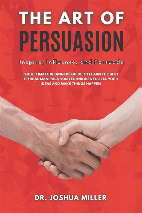 The Art Of Persuasion Inspire Influence And Persuade The Ultimate