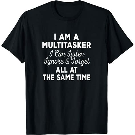 I Am A Multitasker I Can Listen Ignore And Forget Funny Saying T Shirt