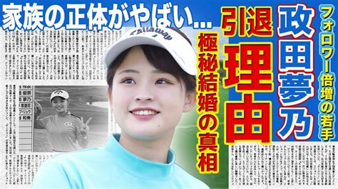 【女子ゴルフ】政田夢乃が引退した本当の理由可愛すぎると話題の女子ゴルファーの極秘結婚・彼氏の正体がやばい！！育て上げた両親の職業とは