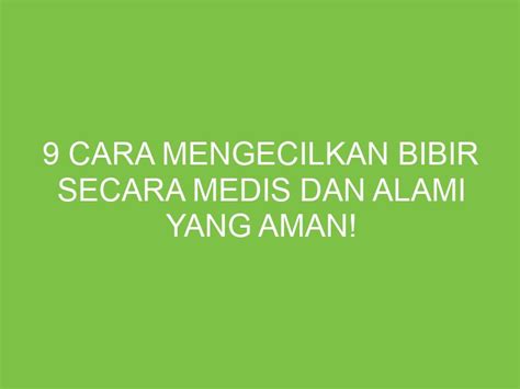 Cara Mengecilkan Bibir Secara Medis Dan Alami Yang Aman Aikerja