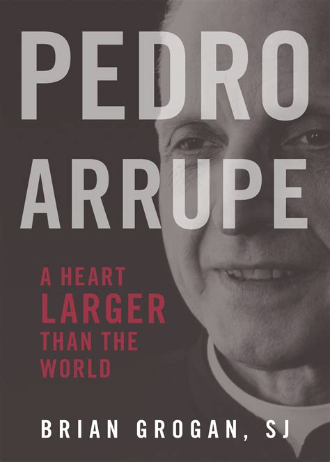 Pedro Arrupe: A Heart Larger Than the World by Brian Grogan SJ | Goodreads