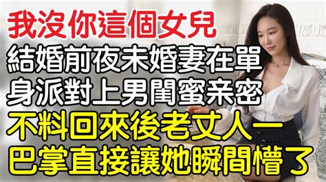 “我沒你這個女兒”，結婚前一天未婚妻在單身派對和男閨蜜熱吻相擁，不料回來後老丈人的一巴掌直接讓她傻眼了。｜情感｜男閨蜜｜妻子出軌｜沉香醉夢