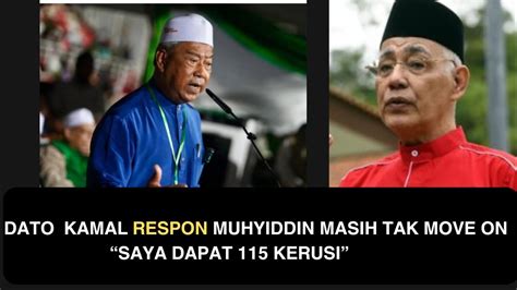 DATO KAMAL RESPON MUHYIDDIN MASIH TAK MOVE ON SAYA DAPAT 115 KERUSI