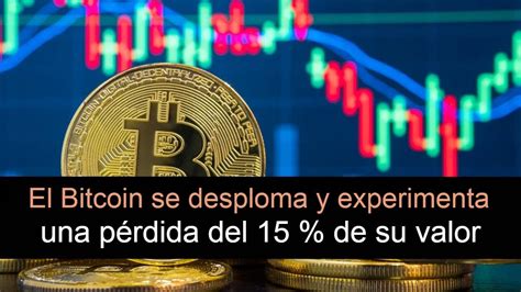 El Bitcoin Se Desploma Y Experimenta Una Pérdida Del 15 De Su Valor