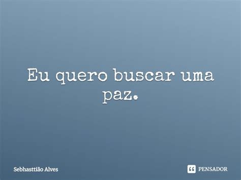 ⁠eu Quero Buscar Uma Paz Sebhasttião Alves Pensador