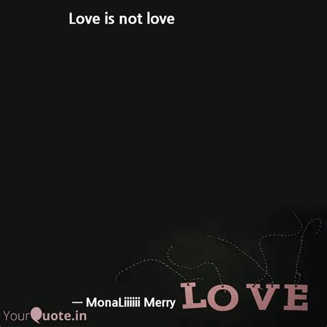 Love is not love ... | Quotes & Writings by Monalisa Merry 💎 | YourQuote